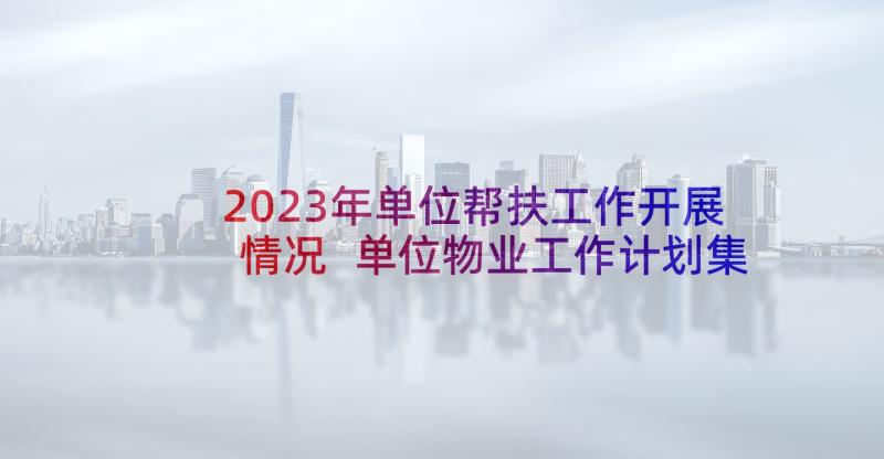 2023年单位帮扶工作开展情况 单位物业工作计划集锦(汇总5篇)