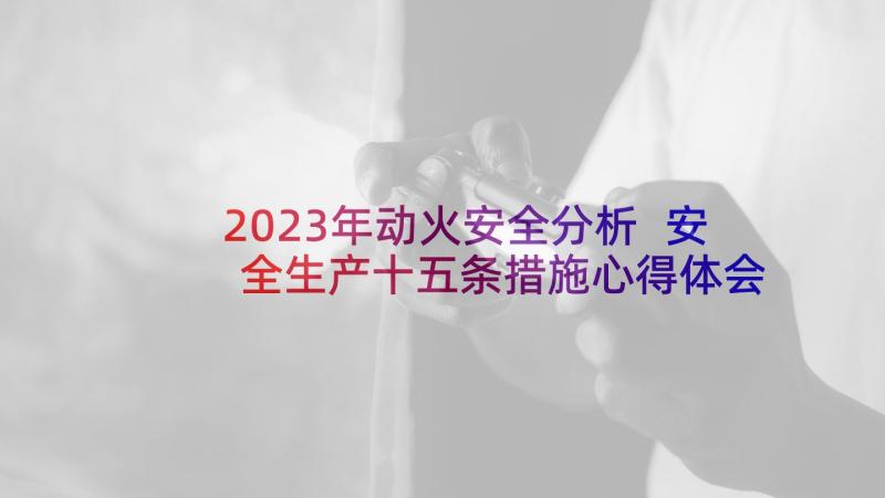 2023年动火安全分析 安全生产十五条措施心得体会(实用5篇)