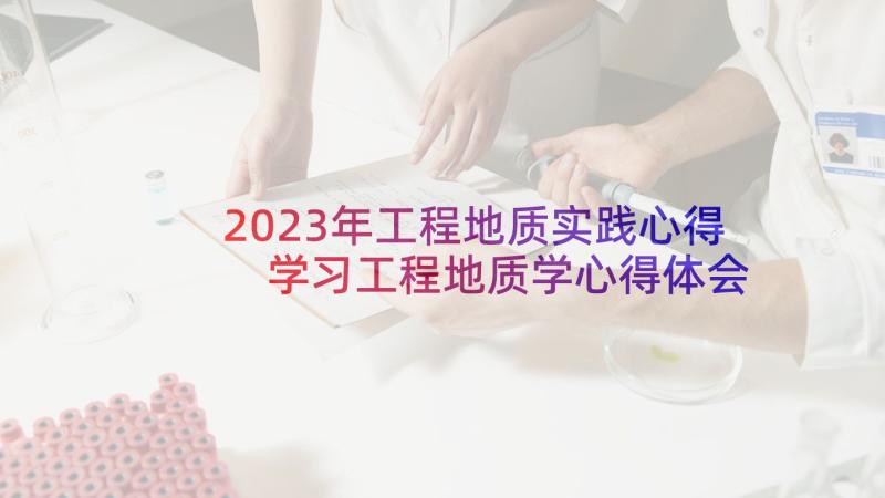 2023年工程地质实践心得 学习工程地质学心得体会(大全6篇)