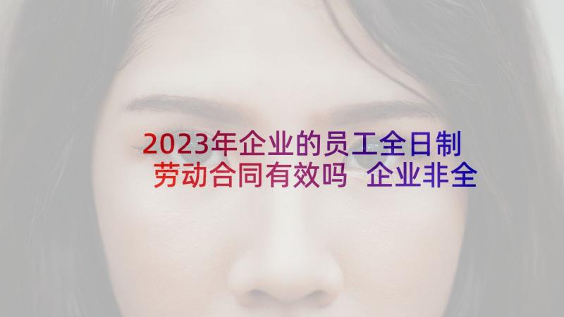 2023年企业的员工全日制劳动合同有效吗 企业非全日制用工劳动合同(汇总5篇)