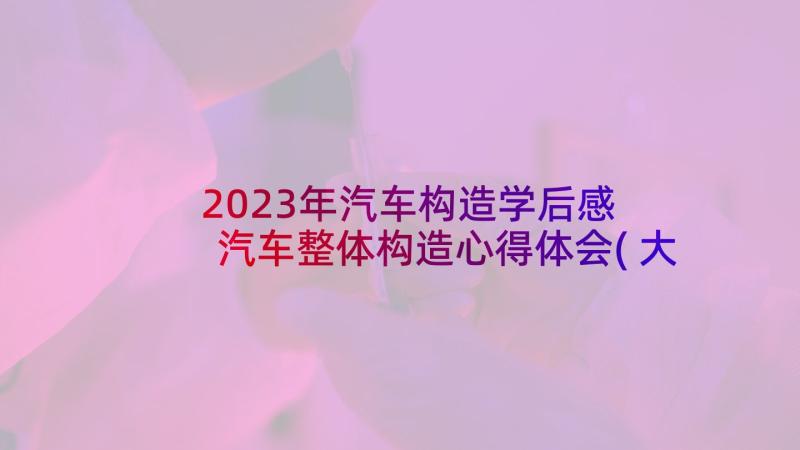 2023年汽车构造学后感 汽车整体构造心得体会(大全5篇)