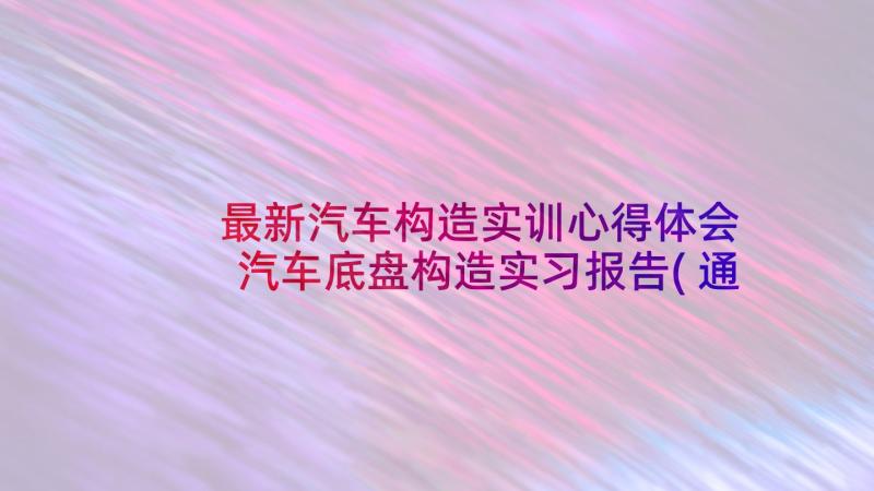 最新汽车构造实训心得体会 汽车底盘构造实习报告(通用5篇)