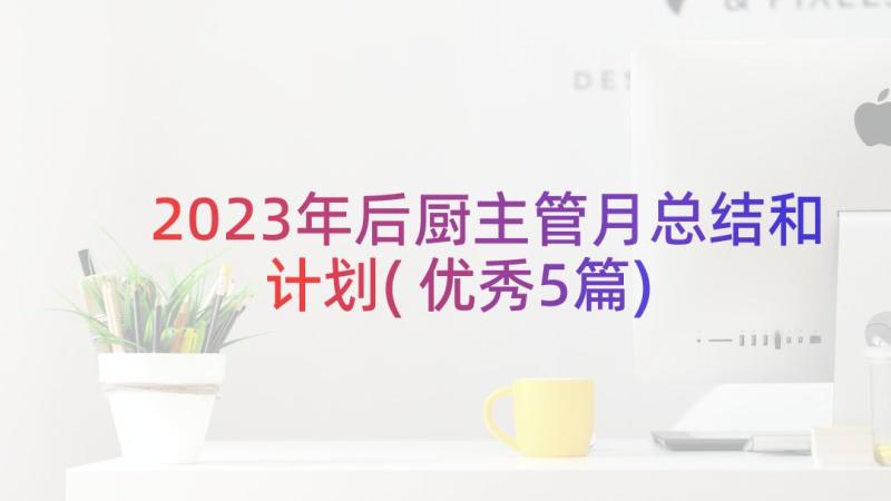 2023年后厨主管月总结和计划(优秀5篇)