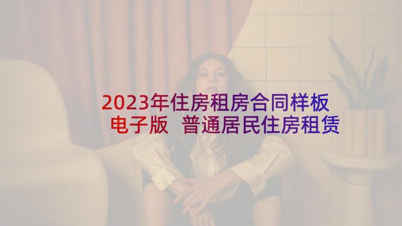 2023年住房租房合同样板电子版 普通居民住房租赁合同书(通用7篇)