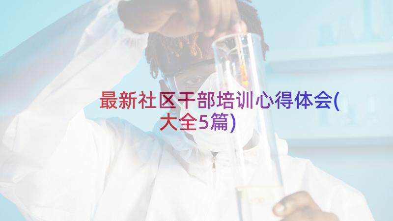 最新社区干部培训心得体会(大全5篇)