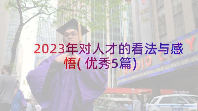 2023年对人才的看法与感悟(优秀5篇)