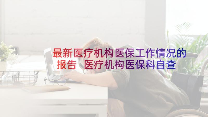 最新医疗机构医保工作情况的报告 医疗机构医保科自查报告(通用5篇)