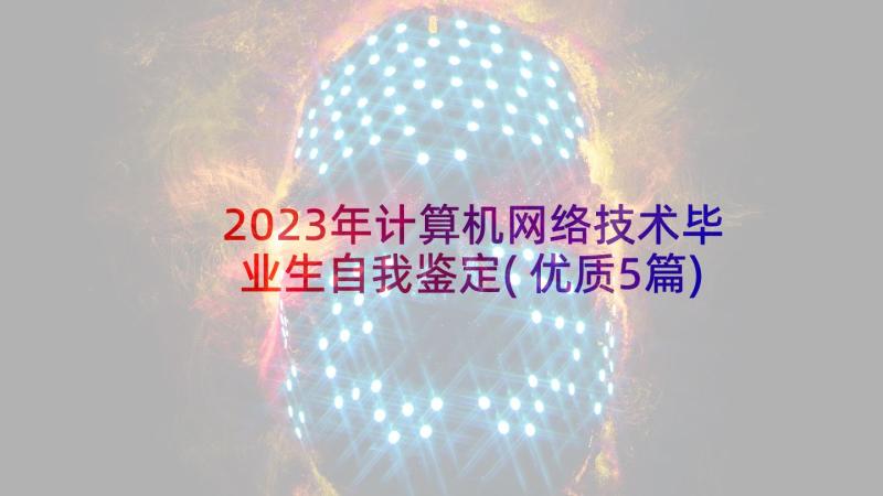 2023年计算机网络技术毕业生自我鉴定(优质5篇)