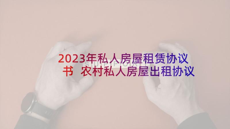 2023年私人房屋租赁协议书 农村私人房屋出租协议(优质6篇)