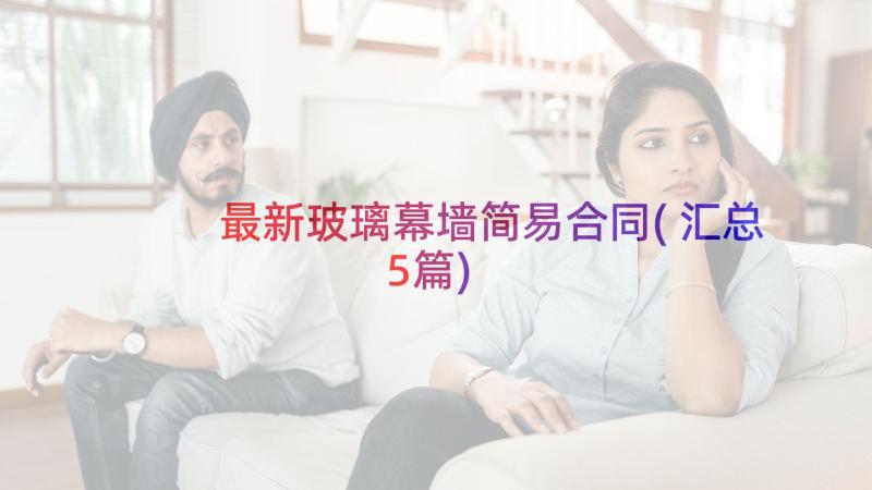 最新玻璃幕墙简易合同(汇总5篇)