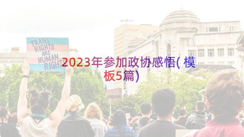 2023年参加政协感悟(模板5篇)