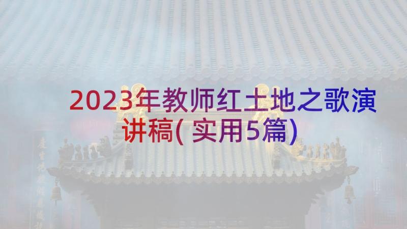 2023年教师红土地之歌演讲稿(实用5篇)