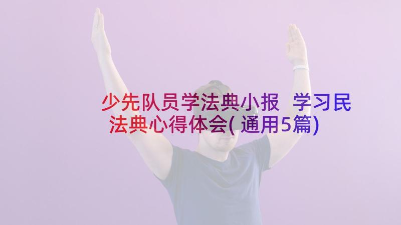 少先队员学法典小报 学习民法典心得体会(通用5篇)