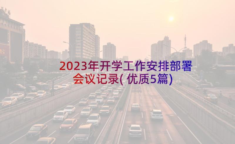 2023年开学工作安排部署会议记录(优质5篇)