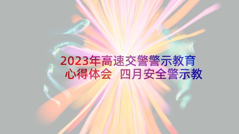 2023年高速交警警示教育心得体会 四月安全警示教育心得体会(通用6篇)