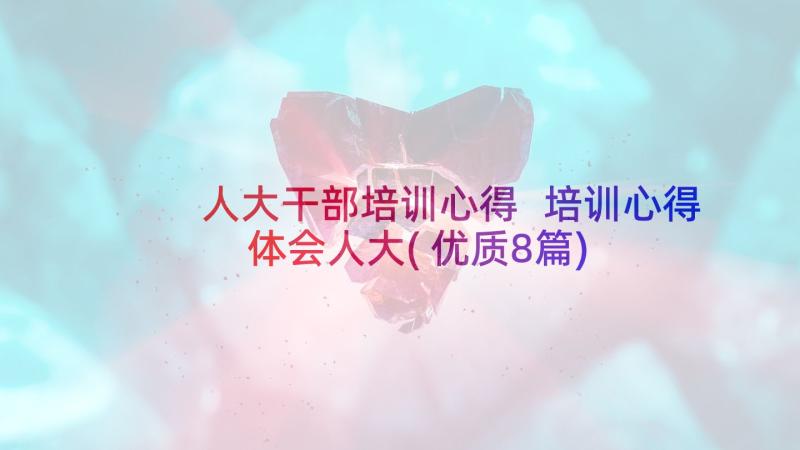 人大干部培训心得 培训心得体会人大(优质8篇)