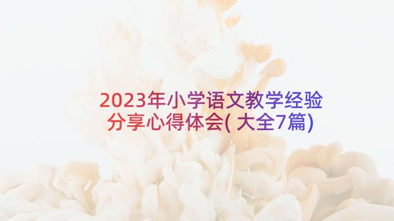 2023年小学语文教学经验分享心得体会(大全7篇)