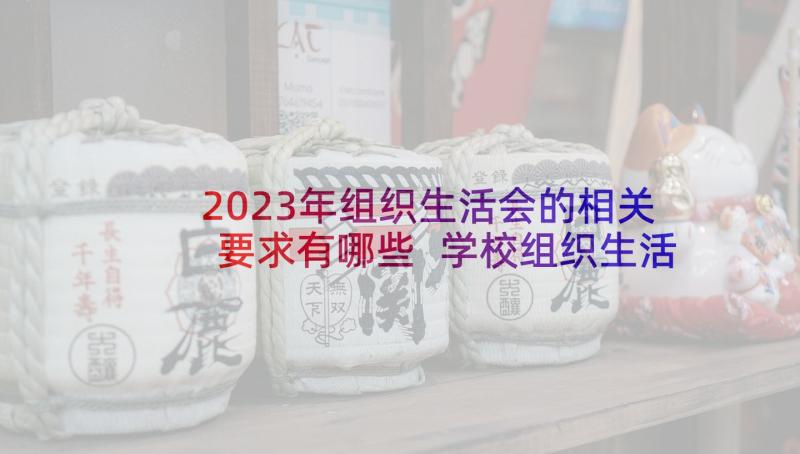 2023年组织生活会的相关要求有哪些 学校组织生活会领导要求讲话(实用5篇)