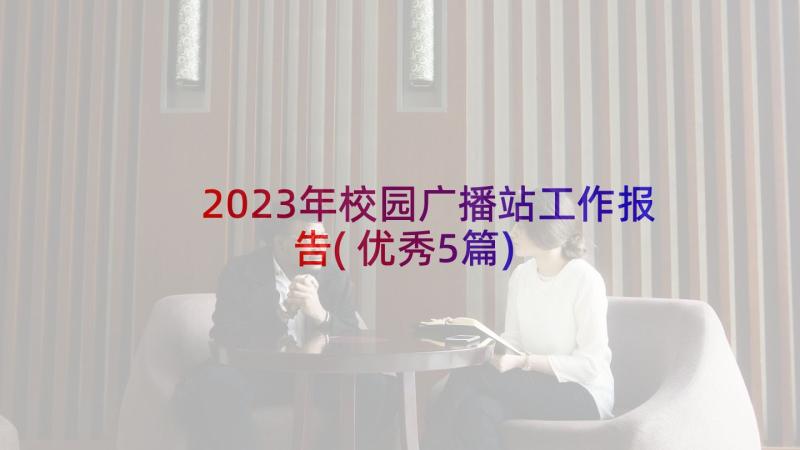 2023年校园广播站工作报告(优秀5篇)