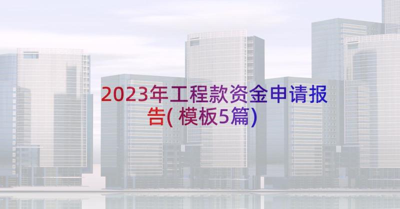 2023年工程款资金申请报告(模板5篇)