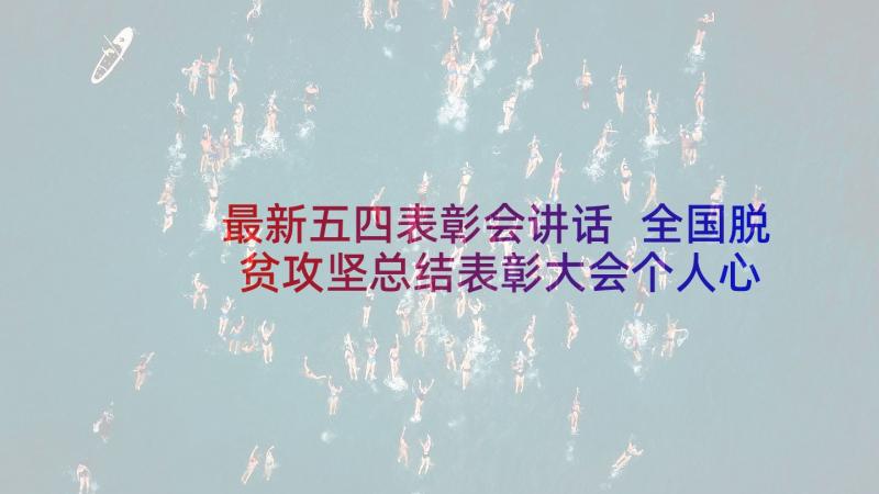 最新五四表彰会讲话 全国脱贫攻坚总结表彰大会个人心得感想(大全5篇)