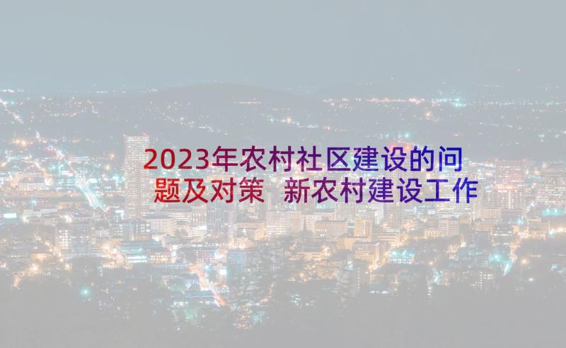 2023年农村社区建设的问题及对策 新农村建设工作调研报告(精选5篇)