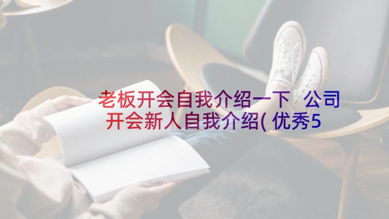 老板开会自我介绍一下 公司开会新人自我介绍(优秀5篇)