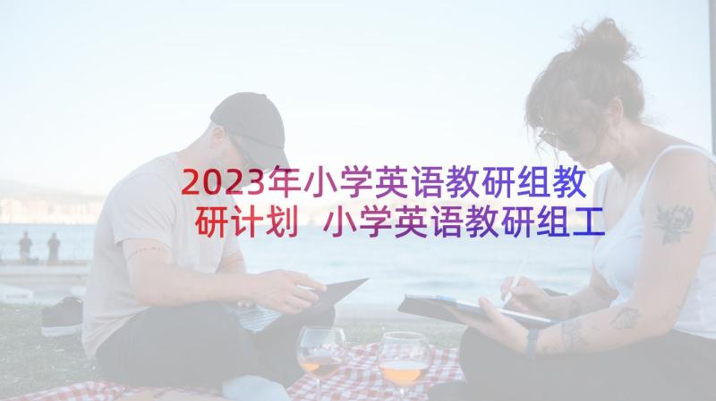 2023年小学英语教研组教研计划 小学英语教研组工作计划(大全5篇)