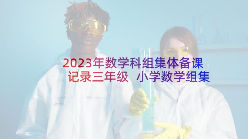 2023年数学科组集体备课记录三年级 小学数学组集体备课总结学科论文(优质5篇)