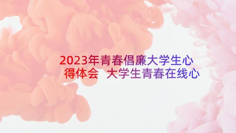 2023年青春倡廉大学生心得体会 大学生青春在线心得体会(优秀9篇)