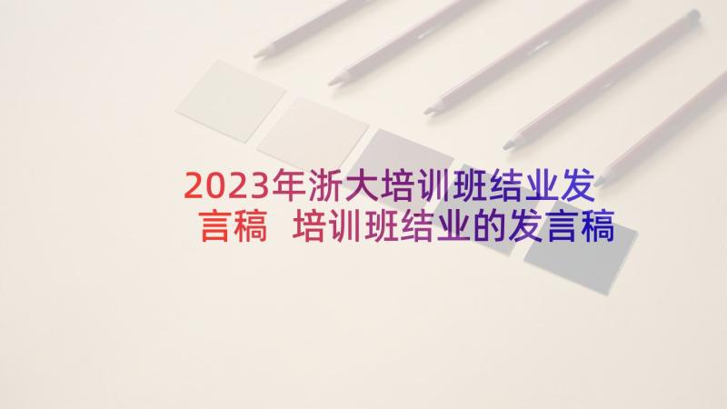 2023年浙大培训班结业发言稿 培训班结业的发言稿(精选8篇)