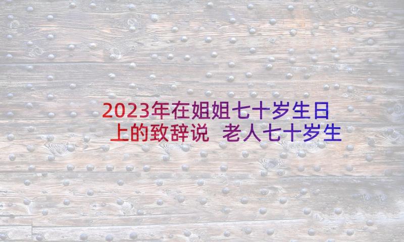 2023年在姐姐七十岁生日上的致辞说 老人七十岁生日的致辞(大全5篇)