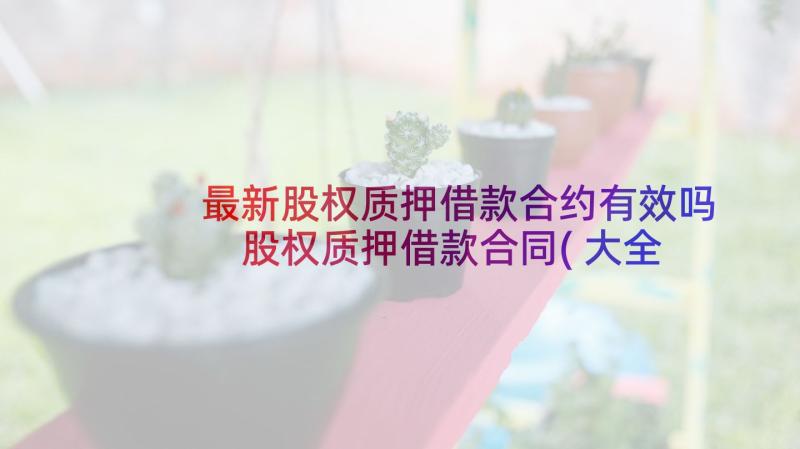 最新股权质押借款合约有效吗 股权质押借款合同(大全6篇)