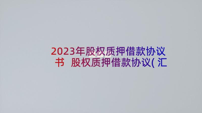 2023年股权质押借款协议书 股权质押借款协议(汇总9篇)