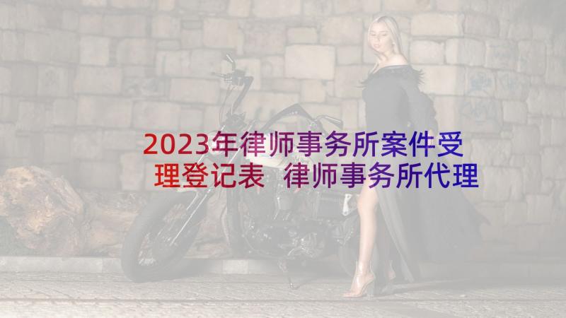 2023年律师事务所案件受理登记表 律师事务所代理合同(模板5篇)