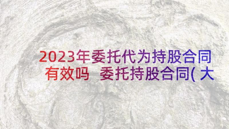 2023年委托代为持股合同有效吗 委托持股合同(大全5篇)