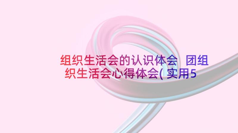 组织生活会的认识体会 团组织生活会心得体会(实用5篇)