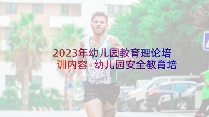 2023年幼儿园教育理论培训内容 幼儿园安全教育培训总结(大全5篇)