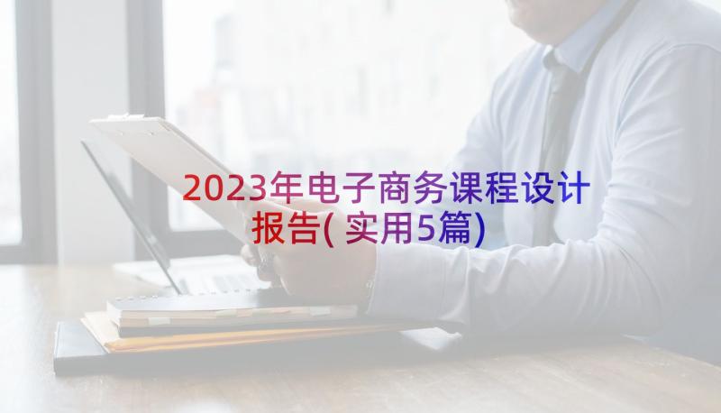 2023年电子商务课程设计报告(实用5篇)