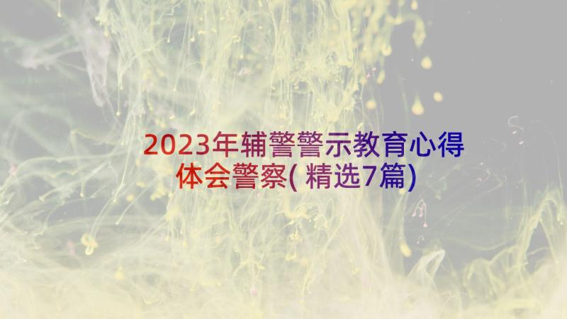 2023年辅警警示教育心得体会警察(精选7篇)