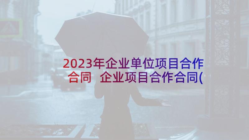 2023年企业单位项目合作合同 企业项目合作合同(汇总5篇)