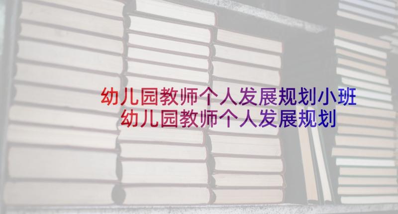 幼儿园教师个人发展规划小班 幼儿园教师个人发展规划(模板10篇)