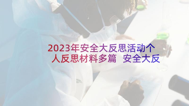 2023年安全大反思活动个人反思材料多篇 安全大反思心得体会(模板7篇)