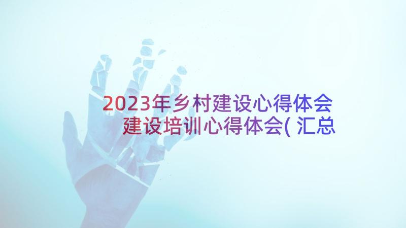 2023年乡村建设心得体会 建设培训心得体会(汇总5篇)