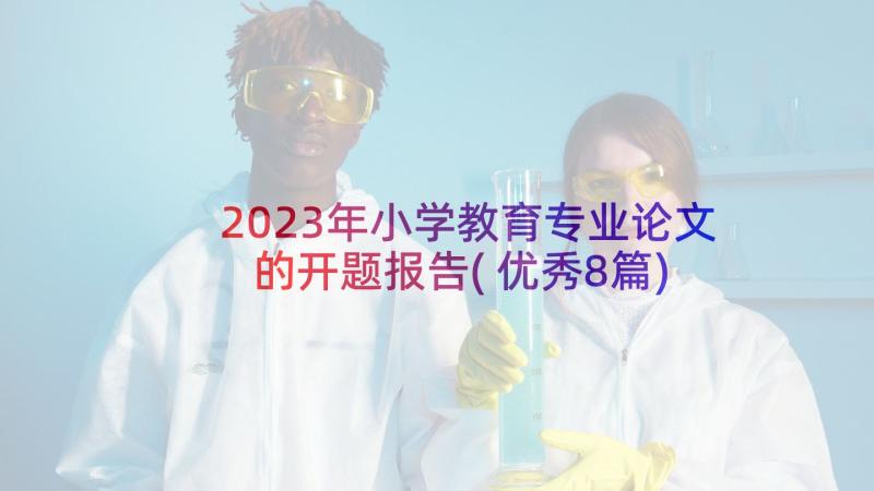 2023年小学教育专业论文的开题报告(优秀8篇)