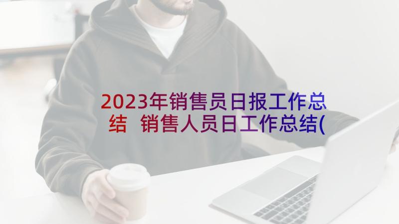 2023年销售员日报工作总结 销售人员日工作总结(模板5篇)