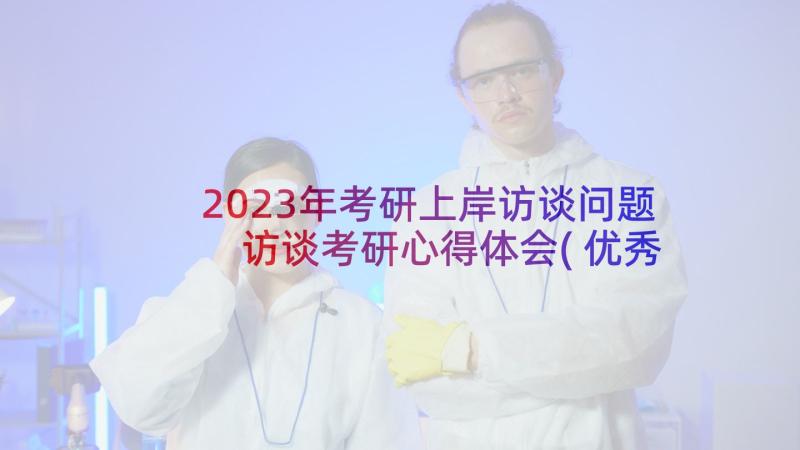 2023年考研上岸访谈问题 访谈考研心得体会(优秀5篇)