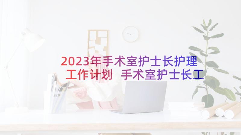 2023年手术室护士长护理工作计划 手术室护士长工作计划(通用5篇)