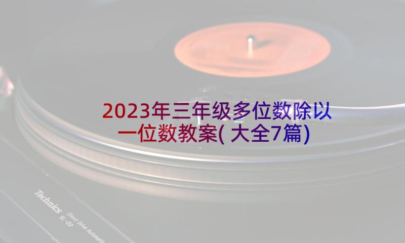 2023年三年级多位数除以一位数教案(大全7篇)