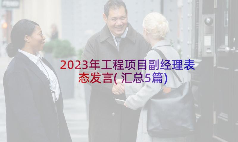 2023年工程项目副经理表态发言(汇总5篇)